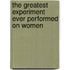 The Greatest Experiment Ever Performed On Women