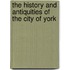 The History And Antiquities Of The City Of York