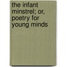 The Infant Minstrel; Or, Poetry For Young Minds door Anonymous Anonymous
