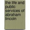 The Life And Public Services Of Abraham Lincoln by Charles Maltby