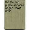 The Life And Public Services Of Gen. Lewis Cass door Anonymous Anonymous