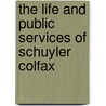 The Life And Public Services Of Schuyler Colfax door James Gardiner