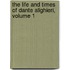 The Life And Times Of Dante Alighieri, Volume 1