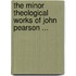 The Minor Theological Works Of John Pearson ...