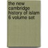 The New Cambridge History Of Islam 6 Volume Set