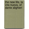 The New Life, La Vita Nuova, of Dante Alighieri by Alighieri Dante Alighieri