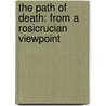 The Path Of Death: From A Rosicrucian Viewpoint door R. Swinburne Clymer