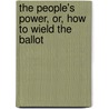 The People's Power, Or, How To Wield The Ballot door Simeon Stetson