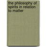 The Philosophy Of Spirits In Relation To Matter by Charles Mountford Burnett