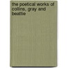 The Poetical Works Of Collins, Gray And Beattie by William Collins