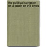 The Political Songster Or, A Touch On The Times by John Freeth