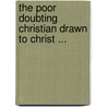 The Poor Doubting Christian Drawn To Christ ... door Thomas Hooker