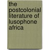 The Postcolonial Literature Of Lusophone Africa by Unknown