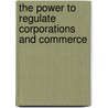 The Power To Regulate Corporations And Commerce door Frank Hendrick
