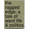 The Ragged Edge; A Tale Of Ward Life & Politics door John Thomas McIntyre