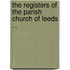 The Registers Of The Parish Church Of Leeds ...