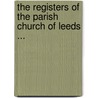 The Registers Of The Parish Church Of Leeds ... door James Singleton