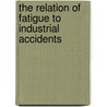 The Relation Of Fatigue To Industrial Accidents door Anonymous Anonymous