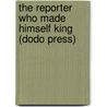 The Reporter Who Made Himself King (Dodo Press) door Richard Harding Davis