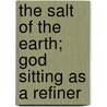 The Salt Of The Earth; God Sitting As A Refiner by Richard Chenevix Trench