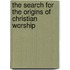 The Search for the Origins of Christian Worship