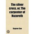 The Silver Cross, Or, The Carpenter Of Nazareth