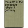 The State Of The Protestant Religion In Germany door Hugh James Rose