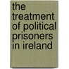 The Treatment Of Political Prisoners In Ireland door Edmund Dwyer Gray