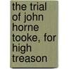 The Trial Of John Horne Tooke, For High Treason by Joseph Gurney