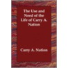 The Use And Need Of The Life Of Carry A. Nation by Carry Amelia Nation