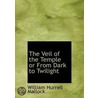 The Veil Of The Temple Or From Dark To Twilight by William Hurrell Mallock