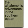 The Whalemen's Adventures In The Southern Ocean by Henry Theodore Cheever