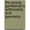 The Young Gentleman's Arithmetick, And Geometry door Edward Wells