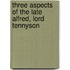 Three Aspects Of The Late Alfred, Lord Tennyson