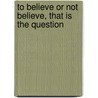 To Believe or Not Believe, That Is the Question door Thomas J. Gorman