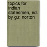 Topics for Indian Statesmen, Ed. by G.R. Norton by John Bruce Norton