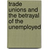 Trade Unions And The Betrayal Of The Unemployed by By Immanuel ness.