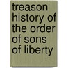 Treason History of the Order of Sons of Liberty by Unknown