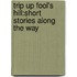 Trip Up Fool's Hill:Short Stories Along The Way