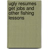 Ugly Resumes Get Jobs and Other Fishing Lessons by Theo Rallis
