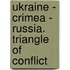 Ukraine - Crimea - Russia. Triangle Of Conflict