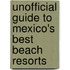 Unofficial Guide To Mexico's Best Beach Resorts