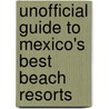 Unofficial Guide To Mexico's Best Beach Resorts by Menasha Ridge Press