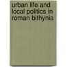 Urban Life And Local Politics In Roman Bithynia door Tonnes Bekker-Nielsen