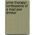 Urine Therapy! Confessions of a Mad Pee Drinker