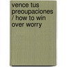 Vence tus preoupaciones / How to Win Over Worry door John Edmund Haggai