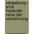 Vergebung / Eine heilende Reise der Versöhnung