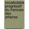 Vocabulaire progressif du francais des affaires by Unknown