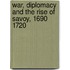War, Diplomacy and the Rise of Savoy, 1690 1720