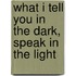 What I Tell You In The Dark, Speak In The Light